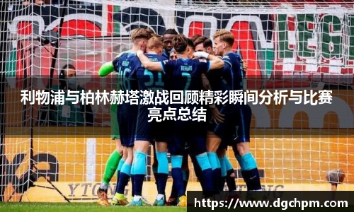 bb艾弗森官网利物浦与柏林赫塔激战回顾精彩瞬间分析与比赛亮点总结
