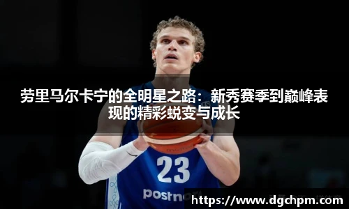 bb艾弗森官网劳里马尔卡宁的全明星之路：新秀赛季到巅峰表现的精彩蜕变与成长