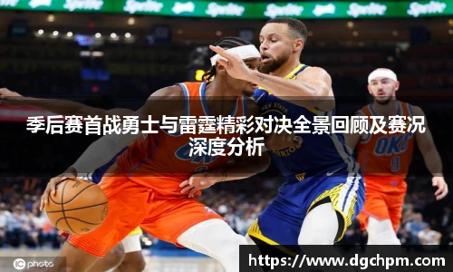 bb艾弗森官网季后赛首战勇士与雷霆精彩对决全景回顾及赛况深度分析